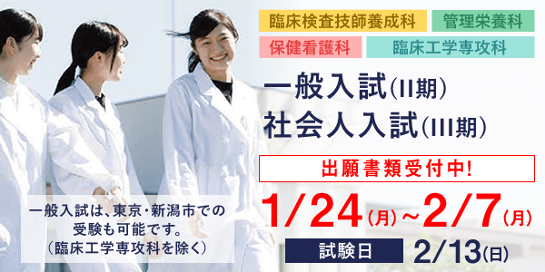 臨床検査技師養成科・管理栄養科・保健看護科・臨床工学専攻科 出願書類受付中！1月24日(月）～2月7日(月）。一般入試（II期）、社会人入試（III期）一般入試は、東京・新潟市での受験も可能です（臨床工学専攻科を除く）